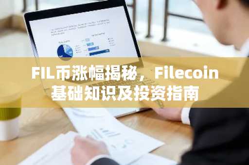 FIL币涨幅揭秘，Filecoin基础知识及投资指南
