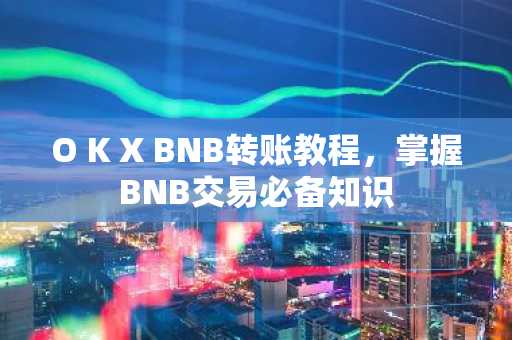 O K X BNB转账教程，掌握BNB交易必备知识