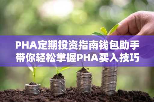 PHA定期投资指南钱包助手带你轻松掌握PHA买入技巧