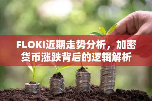 FLOKI近期走势分析，加密货币涨跌背后的逻辑解析