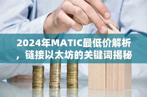 2024年MATIC最低价解析，链接以太坊的关键词揭秘