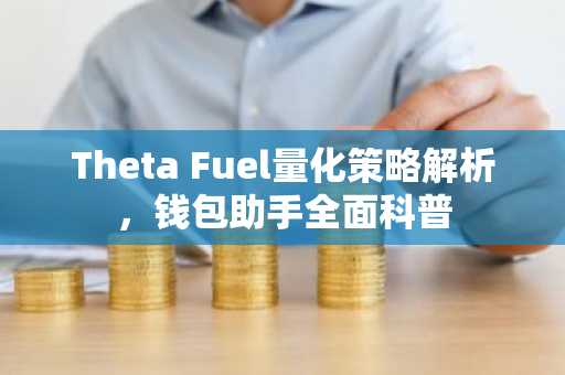 Theta Fuel量化策略解析，钱包助手全面科普