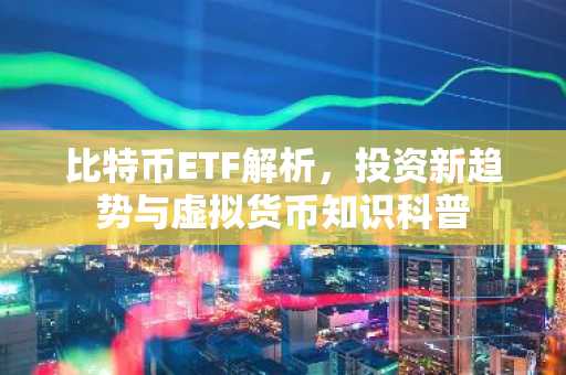 比特币ETF解析，投资新趋势与虚拟货币知识科普