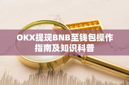 OKX提现BNB至钱包操作指南及知识科普