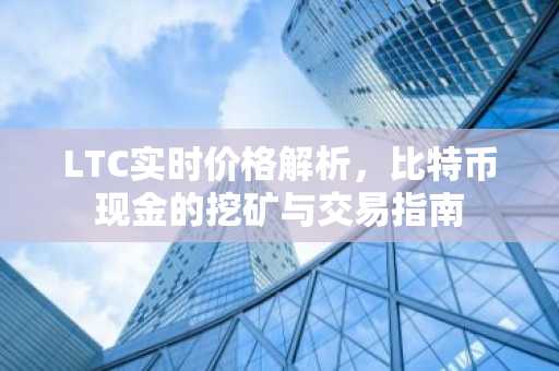 LTC实时价格解析，比特币现金的挖矿与交易指南