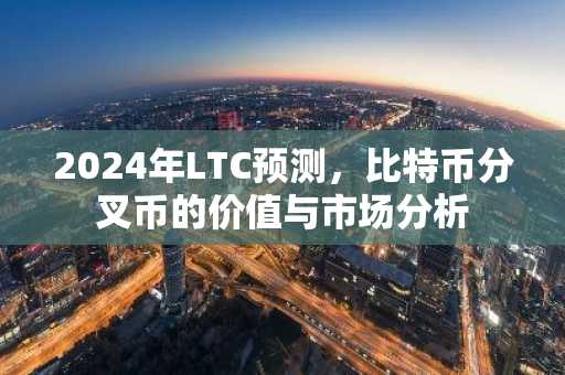 2024年LTC预测，比特币分叉币的价值与市场分析