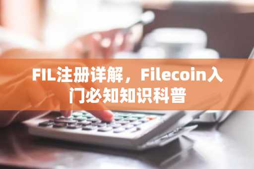 FIL注册详解，Filecoin入门必知知识科普