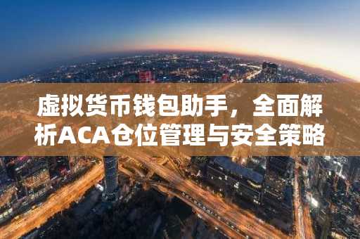 虚拟货币钱包助手，全面解析ACA仓位管理与安全策略
