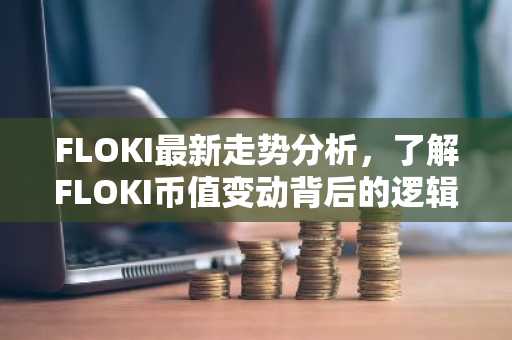 FLOKI最新走势分析，了解FLOKI币值变动背后的逻辑