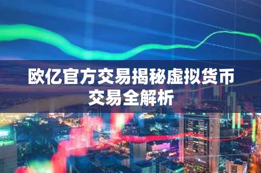 欧亿官方交易揭秘虚拟货币交易全解析