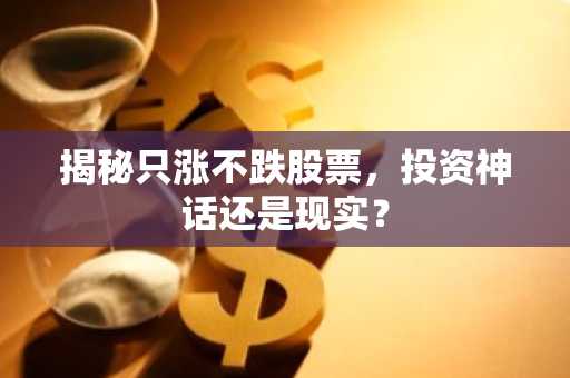 揭秘只涨不跌股票，投资神话还是现实？