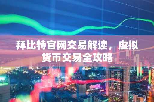 拜比特官网交易解读，虚拟货币交易全攻略