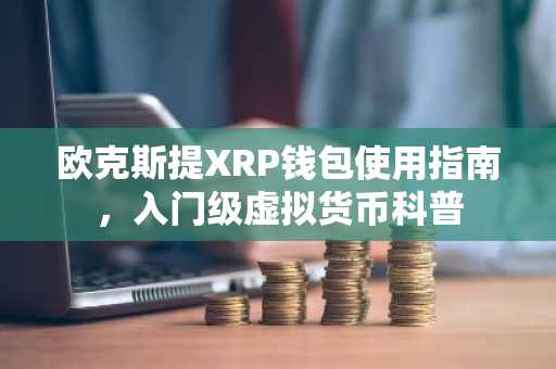 欧克斯提XRP钱包使用指南，入门级虚拟货币科普