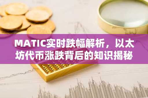 MATIC实时跌幅解析，以太坊代币涨跌背后的知识揭秘