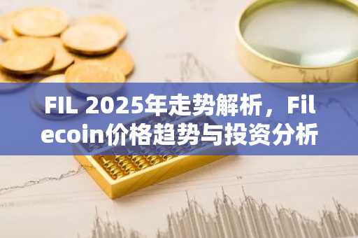 FIL 2025年走势解析，Filecoin价格趋势与投资分析