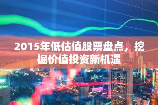 2015年低估值股票盘点，挖掘价值投资新机遇