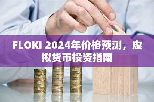FLOKI 2024年价格预测，虚拟货币投资指南