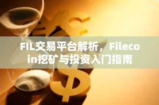 FIL交易平台解析，Filecoin挖矿与投资入门指南