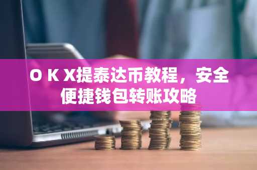 O K X提泰达币教程，安全便捷钱包转账攻略