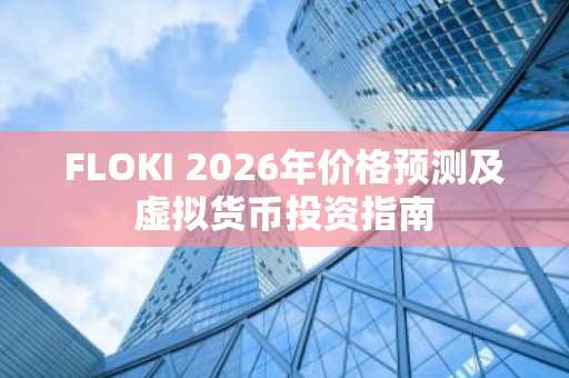 FLOKI 2026年价格预测及虚拟货币投资指南