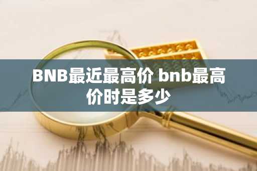 BNB最近最高价 bnb最高价时是多少