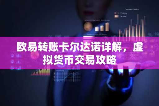 欧易转账卡尔达诺详解，虚拟货币交易攻略