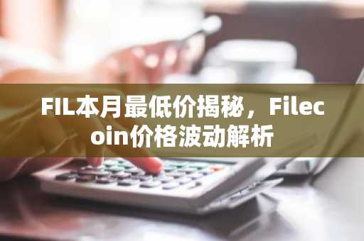 FIL本月最低价揭秘，Filecoin价格波动解析