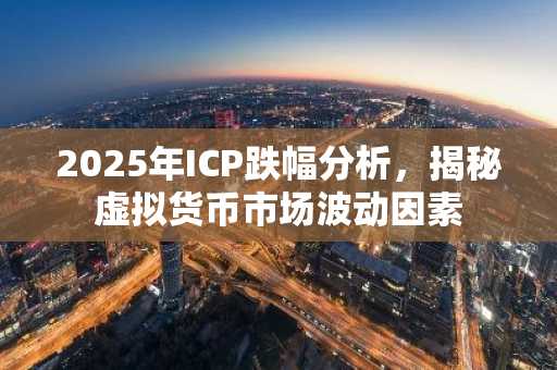 2025年ICP跌幅分析，揭秘虚拟货币市场波动因素
