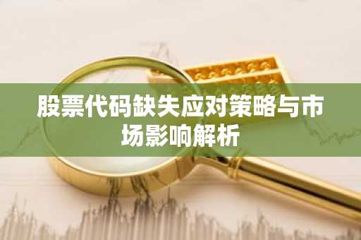 股票代码缺失应对策略与市场影响解析