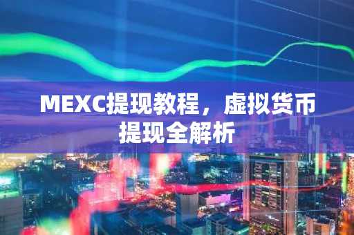 MEXC提现教程，虚拟货币提现全解析