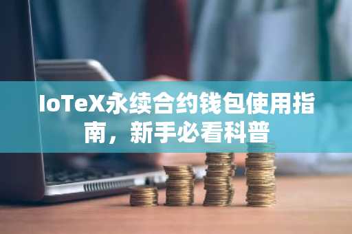 IoTeX永续合约钱包使用指南，新手必看科普
