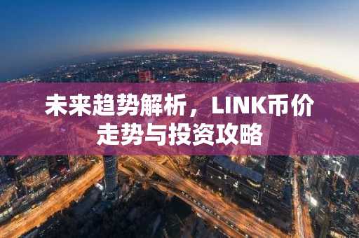 未来趋势解析，LINK币价走势与投资攻略