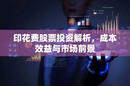 印花费股票投资解析，成本效益与市场前景