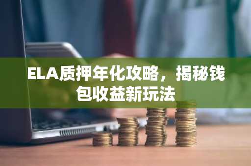 ELA质押年化攻略，揭秘钱包收益新玩法