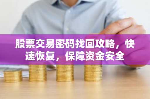 股票交易密码找回攻略，快速恢复，保障资金安全