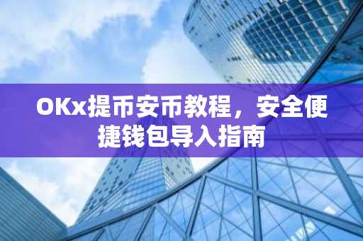 OKx提币安币教程，安全便捷钱包导入指南