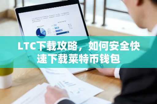 LTC下载攻略，如何安全快速下载莱特币钱包