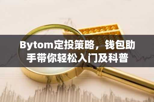 Bytom定投策略，钱包助手带你轻松入门及科普