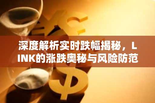 深度解析实时跌幅揭秘，LINK的涨跌奥秘与风险防范