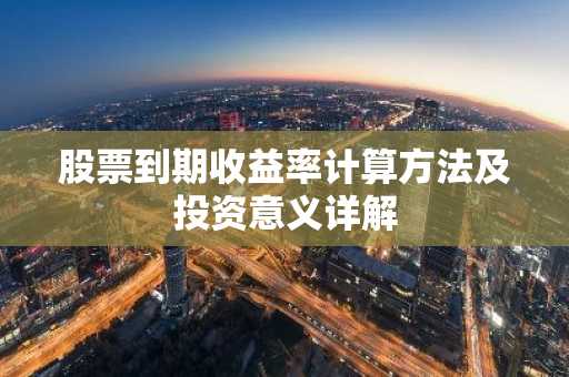 股票到期收益率计算方法及投资意义详解