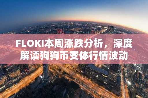 FLOKI本周涨跌分析，深度解读狗狗币变体行情波动