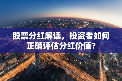 股票分红解读，投资者如何正确评估分红价值？