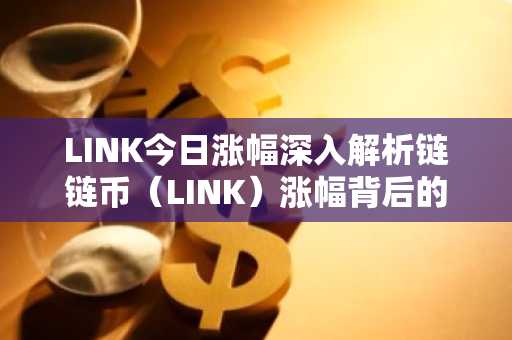 LINK今日涨幅深入解析链链币（LINK）涨幅背后的原因
