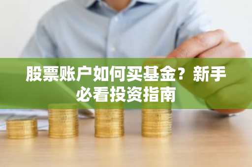 股票账户如何买基金？新手必看投资指南