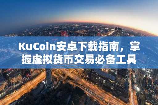 KuCoin安卓下载指南，掌握虚拟货币交易必备工具