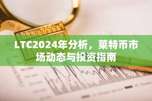 LTC2024年分析，莱特币市场动态与投资指南