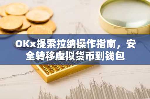 OKx提索拉纳操作指南，安全转移虚拟货币到钱包