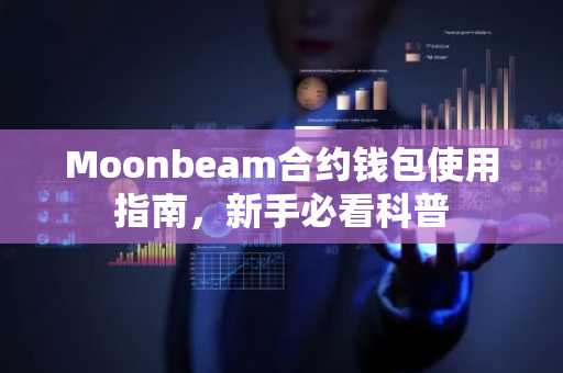 Moonbeam合约钱包使用指南，新手必看科普