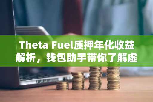 Theta Fuel质押年化收益解析，钱包助手带你了解虚拟货币收益之道