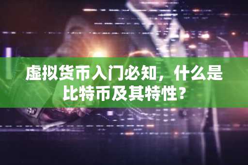 虚拟货币入门必知，什么是比特币及其特性？